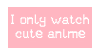 i only watch cute anime